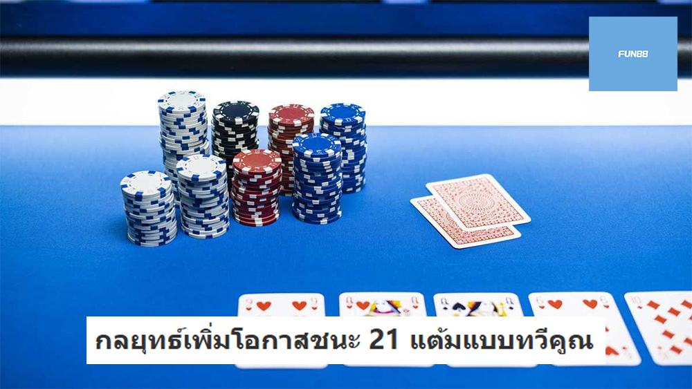 กลยุทธ์เพิ่มโอกาสชนะ 21 แต้มแบบทวีคูณ