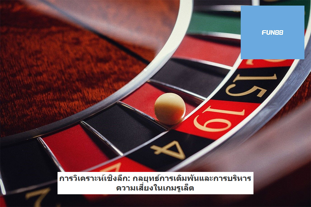 การวิเคราะห์เชิงลึก กลยุทธ์การเดิมพันและการบริหารความเสี่ยงในเกมรูเล็ต